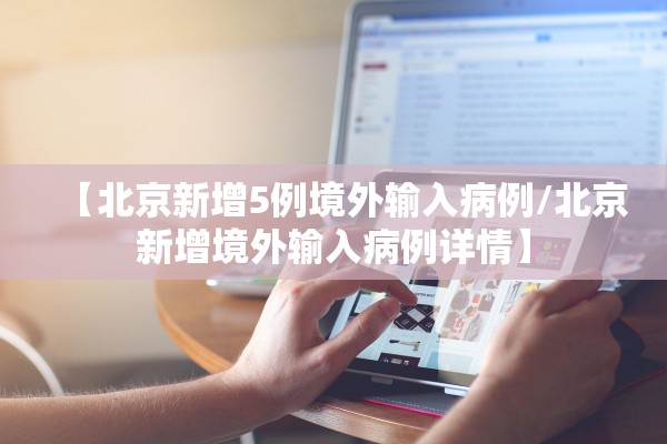 【北京新增5例境外输入病例/北京新增境外输入病例详情】 【北京新增5例境外输入病例/北京新增境外输入病例详情】