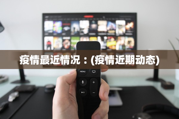 疫情最近情况︰(疫情近期动态)