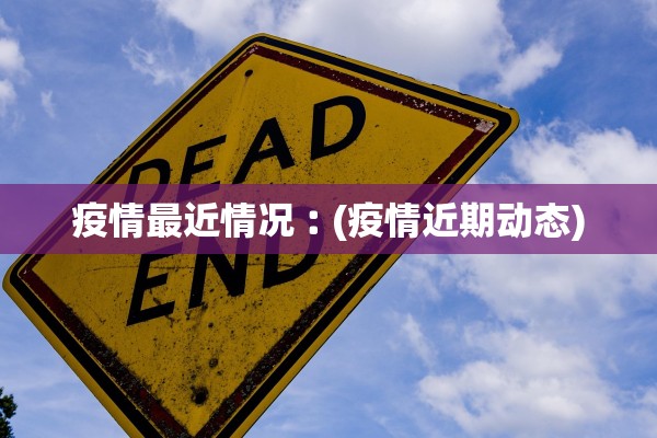 疫情最近情况︰(疫情近期动态)