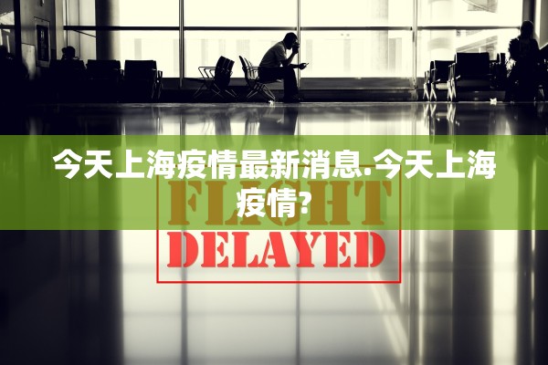 今天上海疫情最新消息.今天上海疫情?