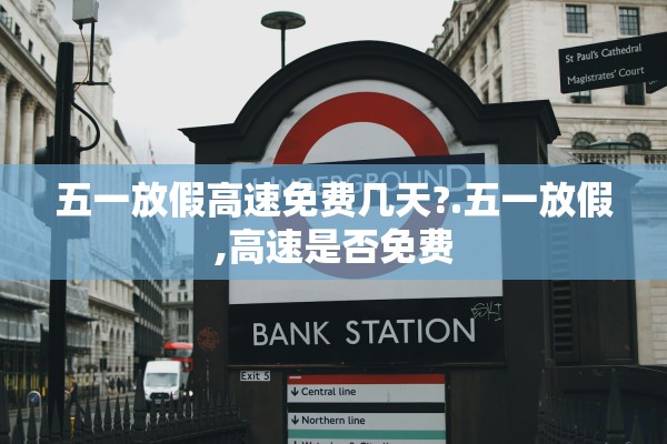 五一放假高速免费几天?.五一放假,高速是否免费