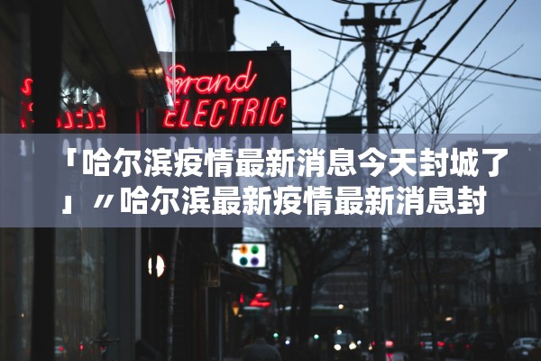 「哈尔滨疫情最新消息今天封城了」〃哈尔滨最新疫情最新消息封城