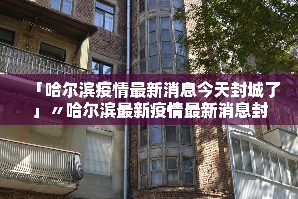 「哈尔滨疫情最新消息今天封城了」〃哈尔滨最新疫情最新消息封城