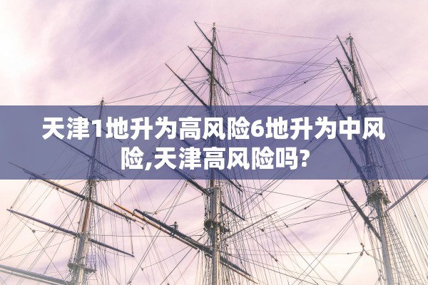 天津1地升为高风险6地升为中风险,天津高风险吗?