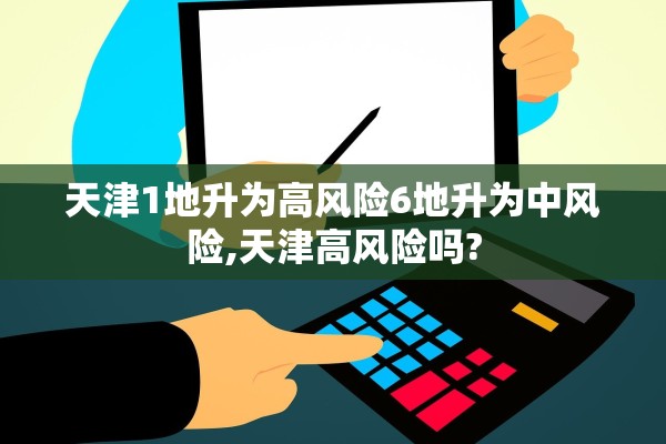 天津1地升为高风险6地升为中风险,天津高风险吗?