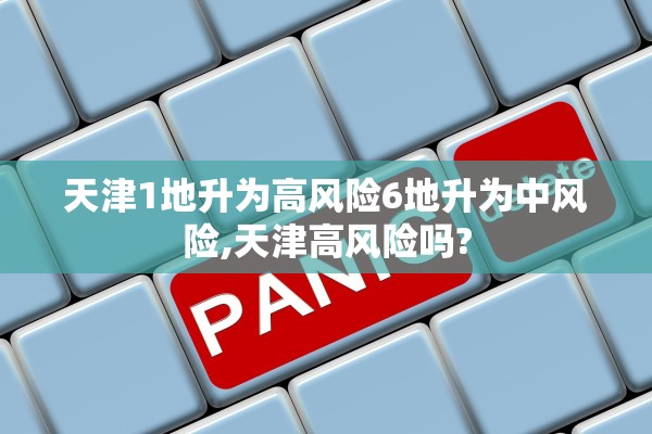 天津1地升为高风险6地升为中风险,天津高风险吗?