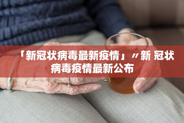 「新冠状病毒最新疫情」〃新 冠状病毒疫情最新公布