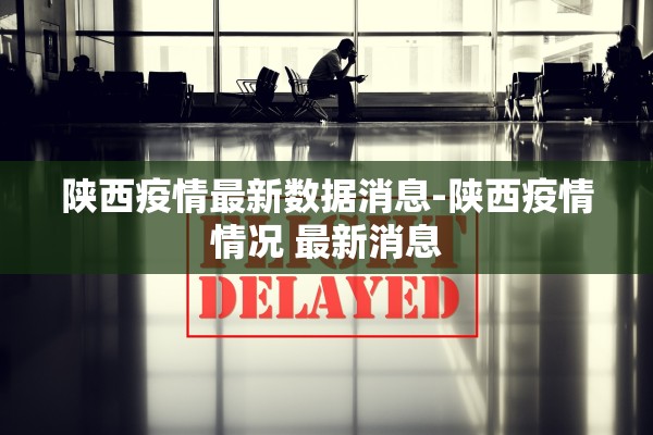 陕西疫情最新数据消息-陕西疫情情况 最新消息