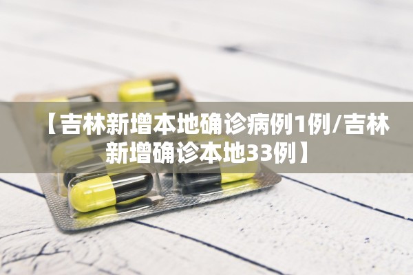 【吉林新增本地确诊病例1例/吉林新增确诊本地33例】