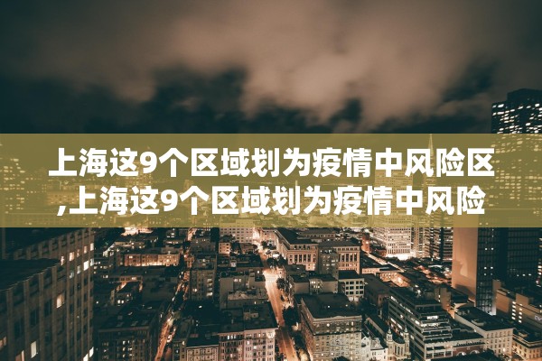 上海这9个区域划为疫情中风险区,上海这9个区域划为疫情中风险区了吗