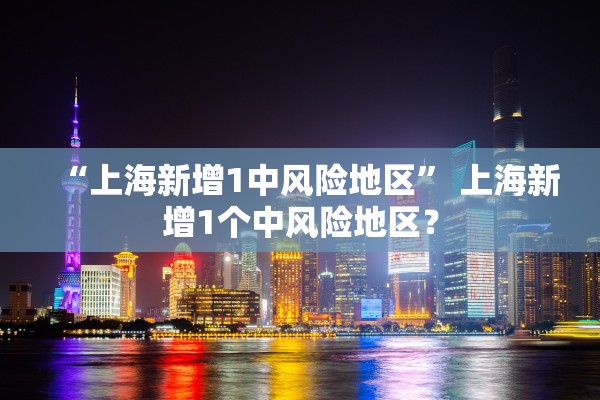 “上海新增1中风险地区	” 上海新增1个中风险地区？