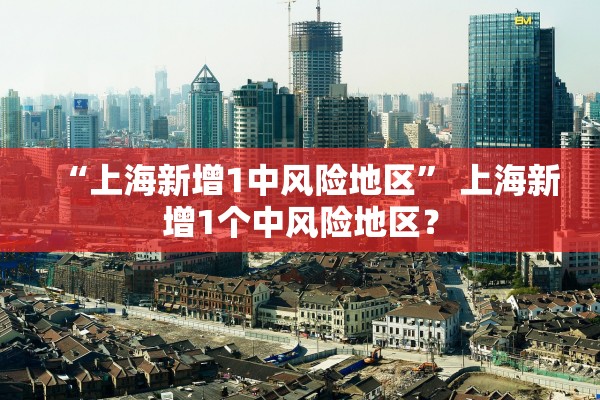 “上海新增1中风险地区” 上海新增1个中风险地区？