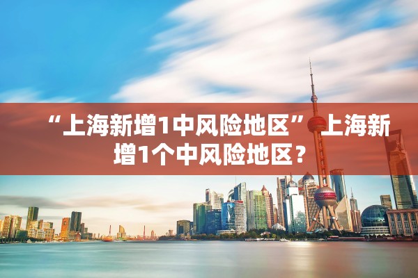 “上海新增1中风险地区” 上海新增1个中风险地区？