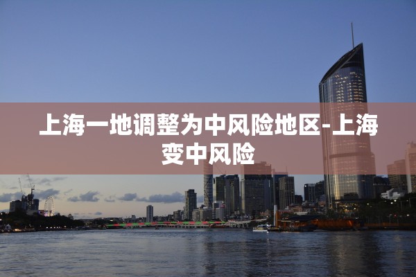 上海一地调整为中风险地区-上海变中风险