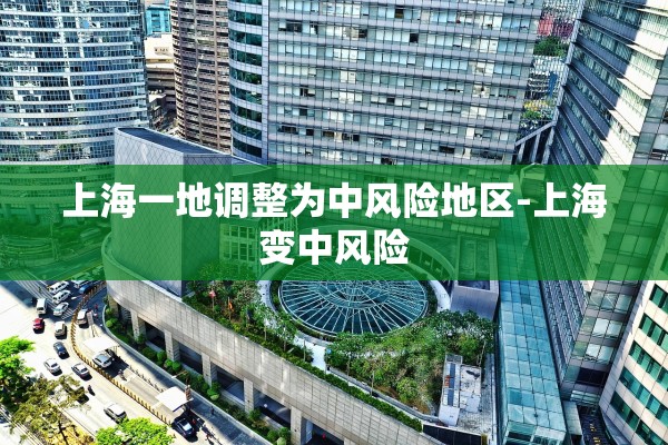 上海一地调整为中风险地区-上海变中风险