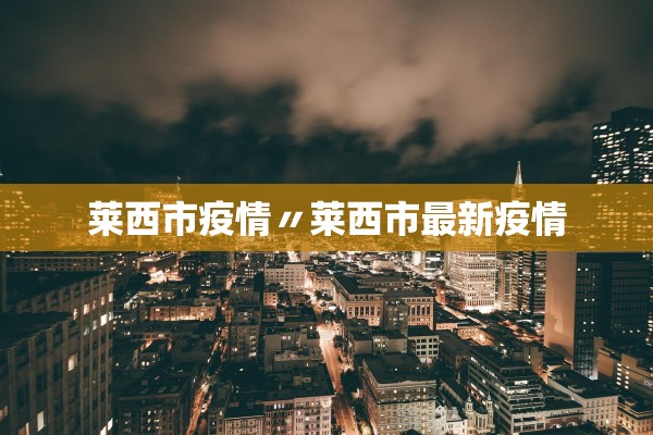莱西市疫情〃莱西市最新疫情