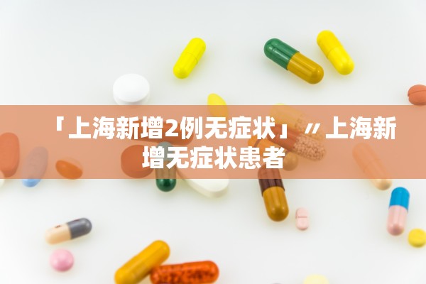 「上海新增2例无症状」〃上海新增无症状患者