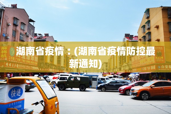 湖南省疫情︰(湖南省疫情防控最新通知) 湖南省疫情︰(湖南省疫情防控最新通知)