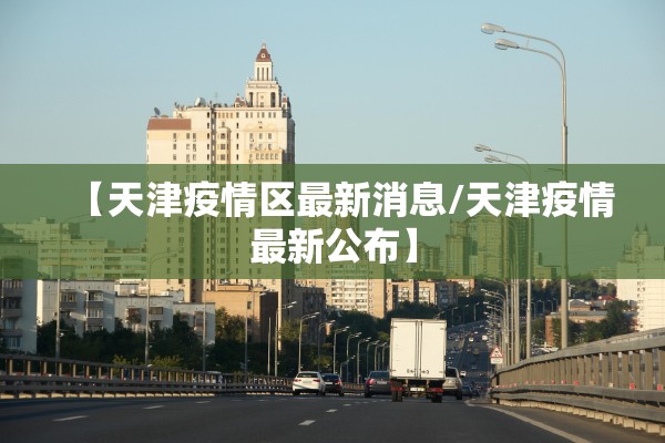 【天津疫情区最新消息/天津疫情最新公布】