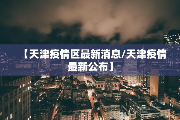 【天津疫情区最新消息/天津疫情最新公布】