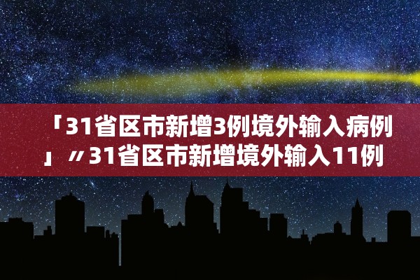 「31省区市新增3例境外输入病例」〃31省区市新增境外输入11例