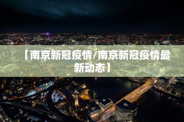 【南京新冠疫情/南京新冠疫情最新动态】