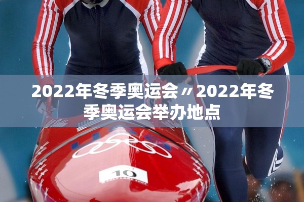 2022年冬季奥运会〃2022年冬季奥运会举办地点 2022年冬季奥运会〃2022年冬季奥运会举办地点