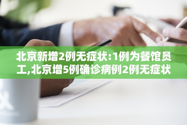 北京新增2例无症状:1例为餐馆员工,北京增5例确诊病例2例无症状