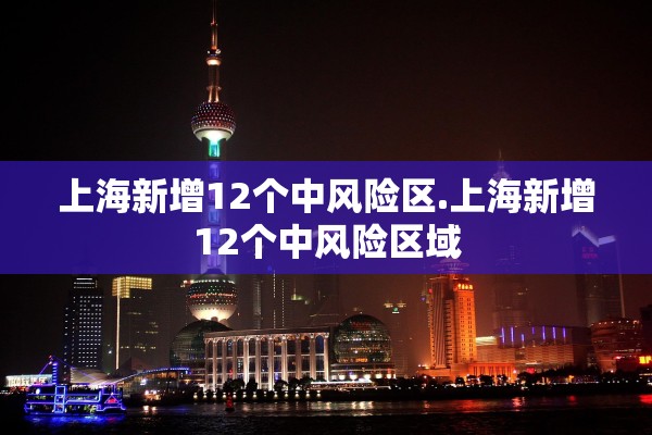 上海新增12个中风险区.上海新增12个中风险区域
