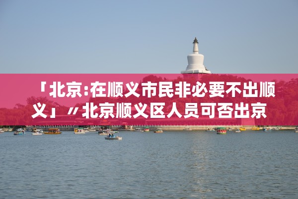 「北京:在顺义市民非必要不出顺义」〃北京顺义区人员可否出京