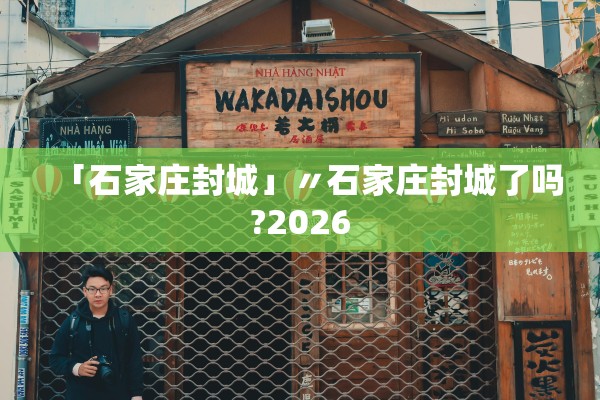 「石家庄封城」〃石家庄封城了吗?2026