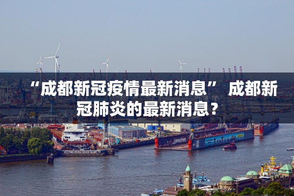 “成都新冠疫情最新消息” 成都新冠肺炎的最新消息？