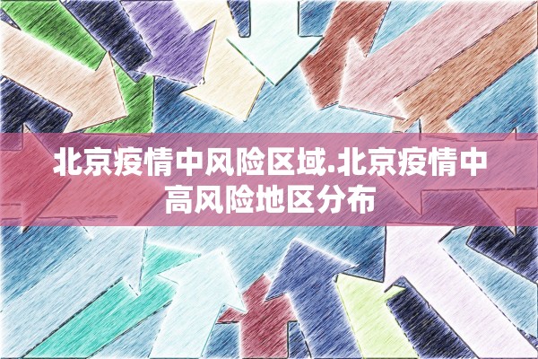 北京疫情中风险区域.北京疫情中高风险地区分布