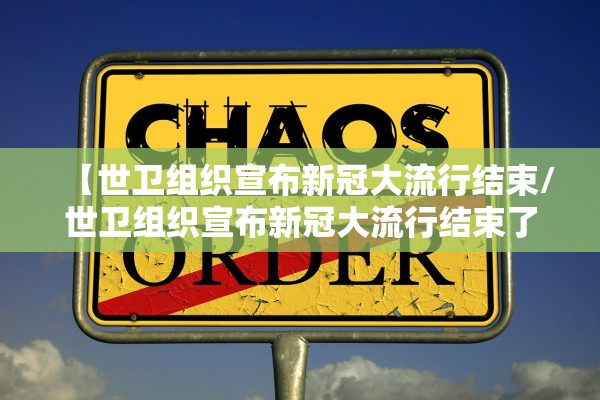 【世卫组织宣布新冠大流行结束/世卫组织宣布新冠大流行结束了吗】