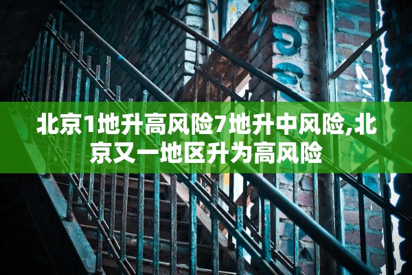 北京1地升高风险7地升中风险,北京又一地区升为高风险