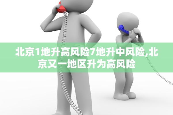 北京1地升高风险7地升中风险,北京又一地区升为高风险