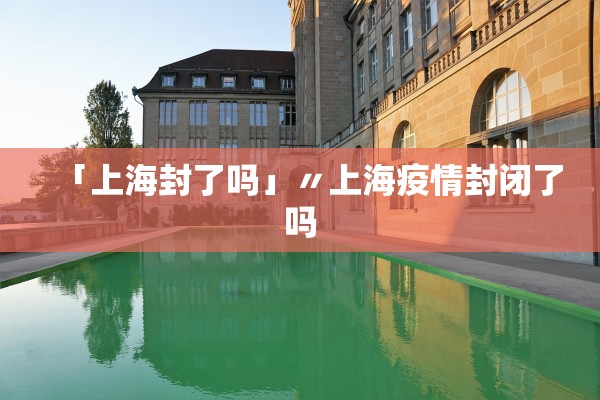「上海封了吗」〃上海疫情封闭了吗