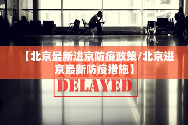 【北京最新进京防疫政策/北京进京最新防疫措施】