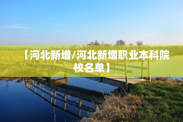 【河北新增/河北新增职业本科院校名单】