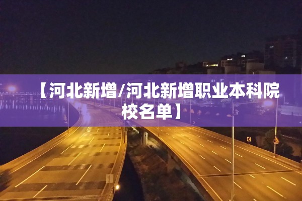 【河北新增/河北新增职业本科院校名单】