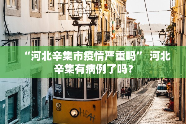 “河北辛集市疫情严重吗” 河北辛集有病例了吗？
