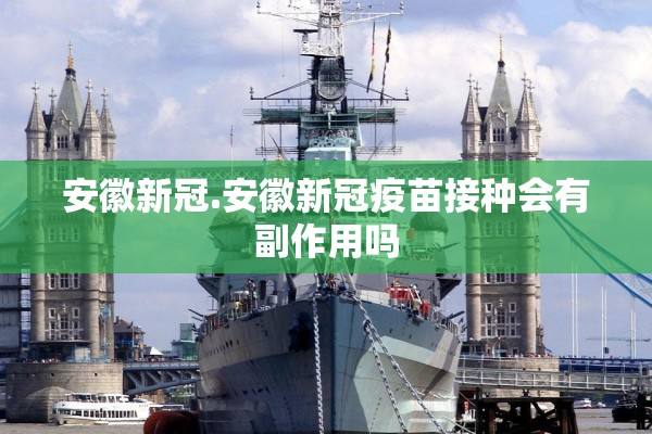 安徽新冠.安徽新冠疫苗接种会有副作用吗 安徽新冠.安徽新冠疫苗接种会有副作用吗