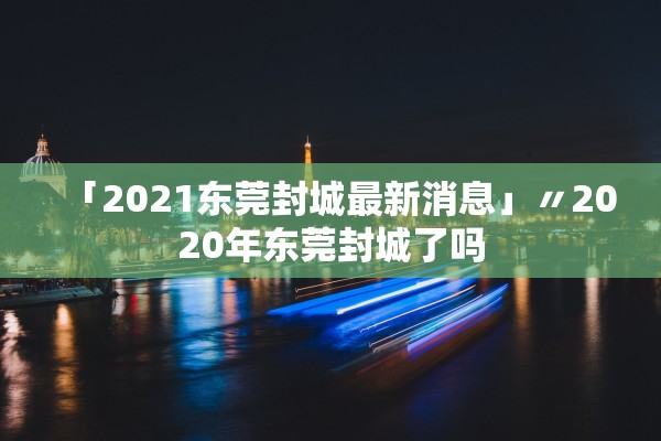「2021东莞封城最新消息」〃2020年东莞封城了吗