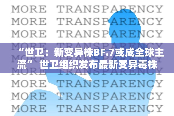 “世卫：新变异株BF.7或成全球主流	” 世卫组织发布最新变异毒株？