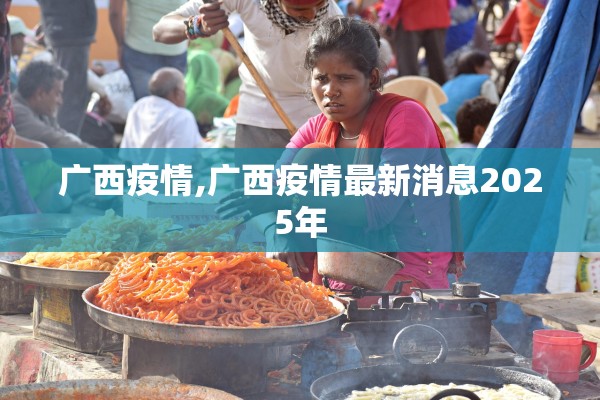 广西疫情,广西疫情最新消息2025年