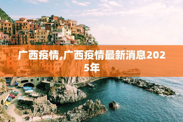 广西疫情,广西疫情最新消息2025年