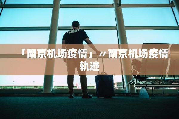「南京机场疫情」〃南京机场疫情轨迹