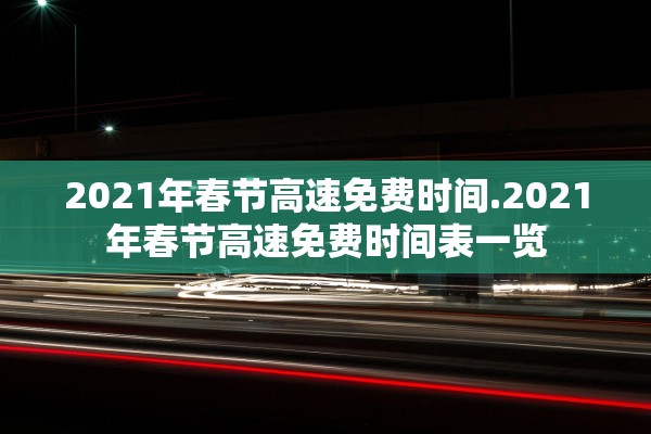 2021年春节高速免费时间.2021年春节高速免费时间表一览