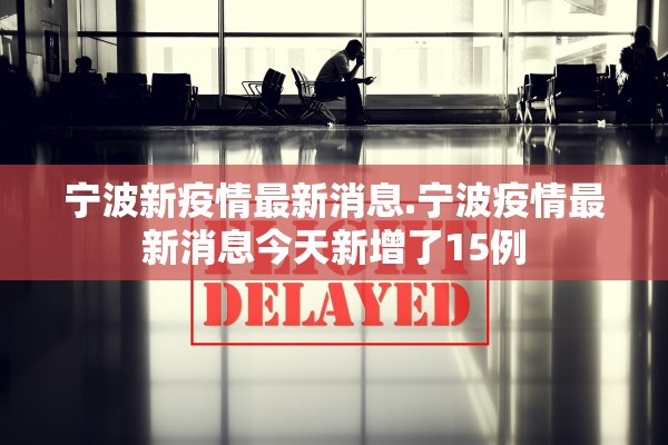 宁波新疫情最新消息.宁波疫情最新消息今天新增了15例