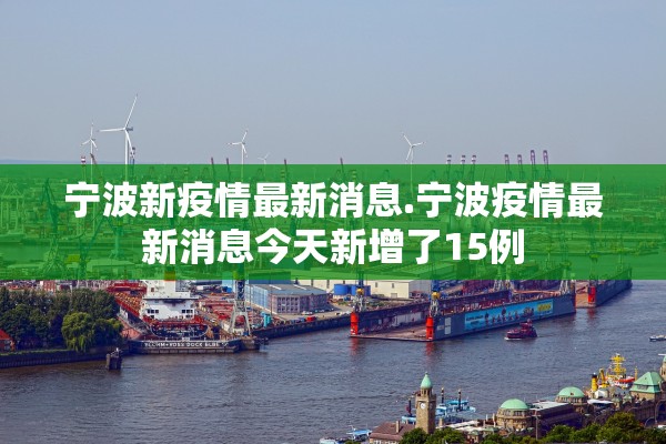宁波新疫情最新消息.宁波疫情最新消息今天新增了15例